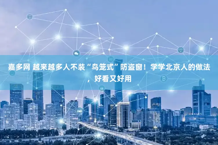 嘉多网 越来越多人不装“鸟笼式”防盗窗！学学北京人的做法，好看又好用