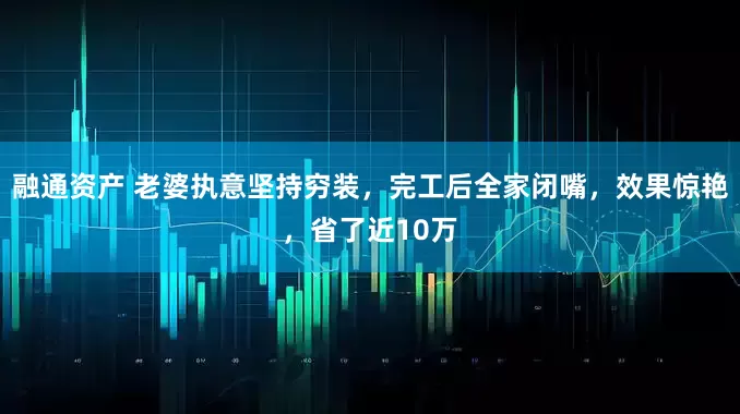 融通资产 老婆执意坚持穷装，完工后全家闭嘴，效果惊艳，省了近10万