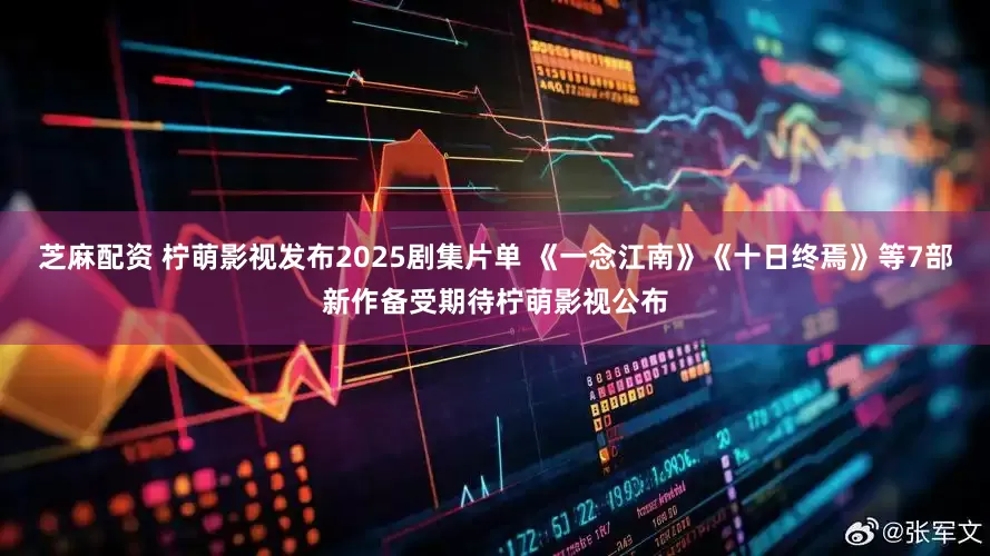 芝麻配资 柠萌影视发布2025剧集片单 《一念江南》《十日终焉》等7部新作备受期待柠萌影视公布