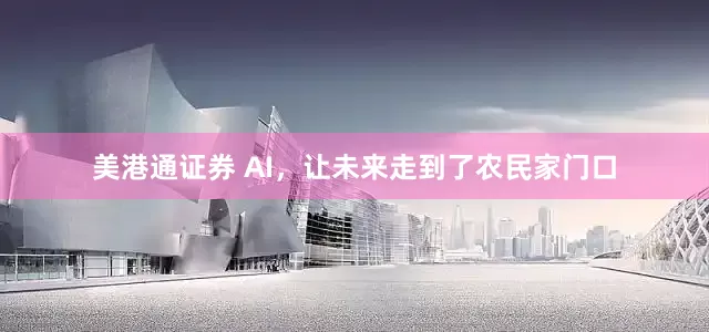 美港通证券 AI，让未来走到了农民家门口