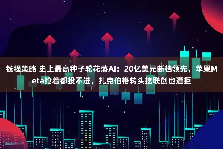 钱程策略 史上最高种子轮花落AI：20亿美元断档领先，苹果Meta抢着都投不进，扎克伯格转头挖联创也遭拒