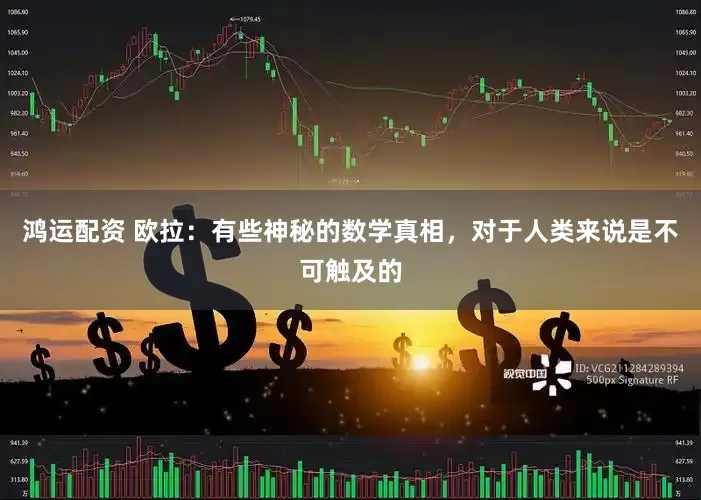 鸿运配资 欧拉：有些神秘的数学真相，对于人类来说是不可触及的