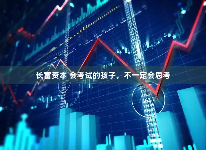 长富资本 会考试的孩子，不一定会思考