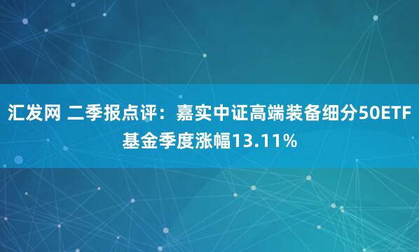 汇发网 二季报点评：嘉实中证高端装备细分50ETF基金季度涨幅13.11%