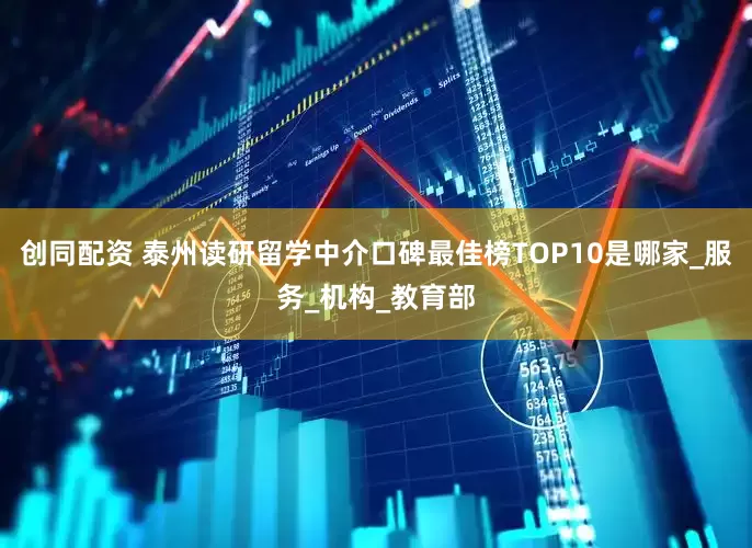 创同配资 泰州读研留学中介口碑最佳榜TOP10是哪家_服务_机构_教育部