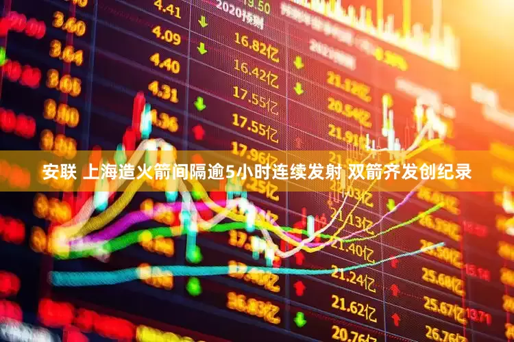 安联 上海造火箭间隔逾5小时连续发射 双箭齐发创纪录