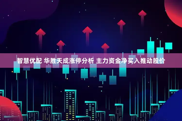 智慧优配 华胜天成涨停分析 主力资金净买入推动股价