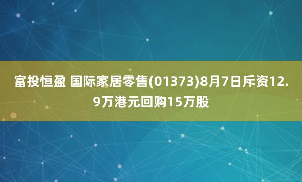 富投恒盈 国际家居零售(01373)8月7日斥资12.9万港元回购15万股