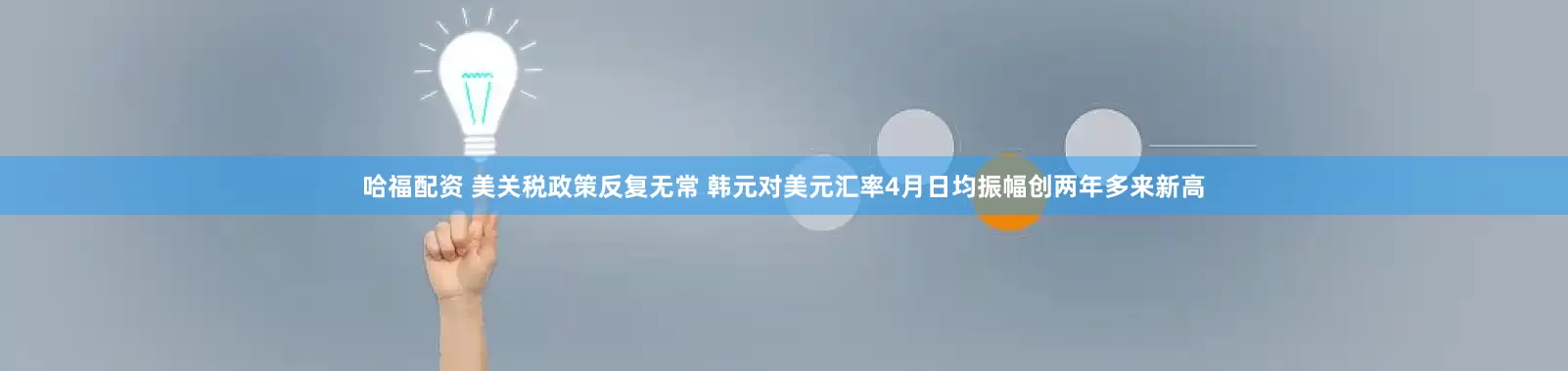 哈福配资 美关税政策反复无常 韩元对美元汇率4月日均振幅创两年多来新高