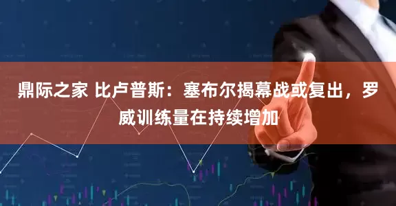 鼎际之家 比卢普斯：塞布尔揭幕战或复出，罗威训练量在持续增加
