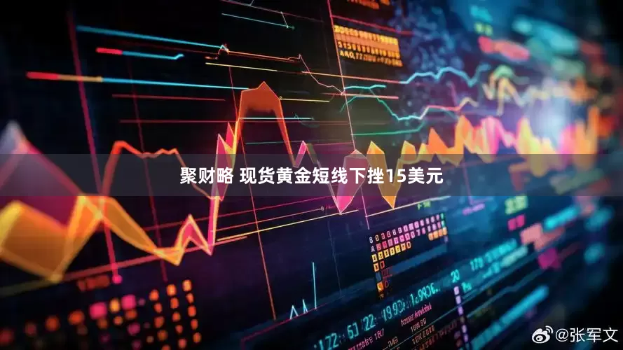 聚财略 现货黄金短线下挫15美元