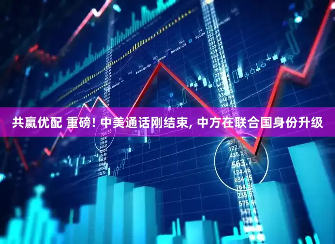 共赢优配 重磅! 中美通话刚结束, 中方在联合国身份升级